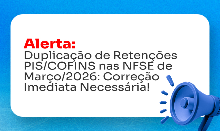 Alerta: Duplicação de Retenções PIS/COFINS nas NFSE de Março/2026 – Correção Imediata Necessária! 