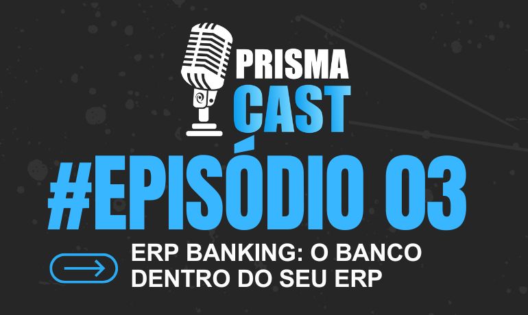 PrismaCast EP#03 ERP Banking - O banco dentro do seu ERP